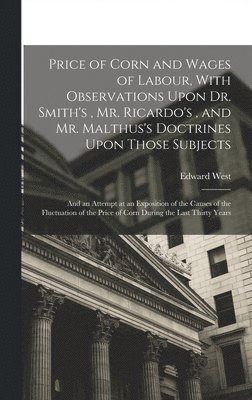 Edward West - Price of Corn and Wages of Labour, With Observations Upon Dr. Smith's, Mr. Ricardo's, and Mr. Malthus's Doctrines Upon Those Subjects, Inbunden