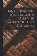 Hans Kiek-In-Die-Welts Reisen in Alle Vier Welttheile Und Den Mond