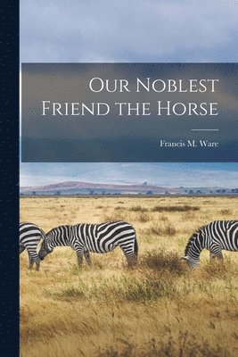 Francis Morgan Ware - Our Noblest Friend the Horse, Häftad. Tillgänglighet: Lägg i varukorg