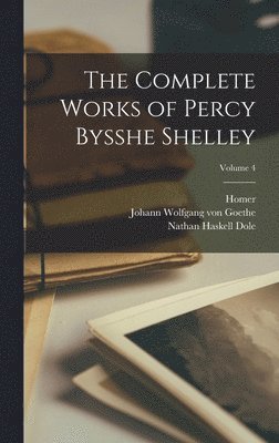 Nathan Haskell Dole, Homer, Johann Wolfgang Von Goethe - Complete Works of Percy Bysshe Shelley; Volume 4, Inbunden