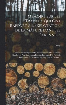 Leroy - Mémoire Sur Les Travaux Qui Ont Rapport À L'Explotation De La Mâture Dans Les Pyrennées, Inbunden