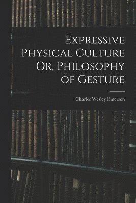 Charles Wesley Emerson - Expressive Physical Culture Or, Philosophy of Gesture, Häftad. Tillgänglighet: Lägg i varukorg