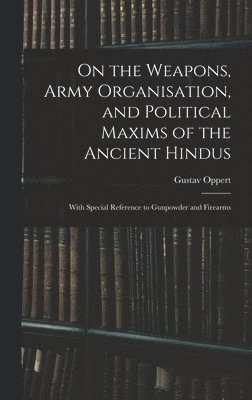On the Weapons, Army Organisation, and Political Maxims of the Ancient Hindus