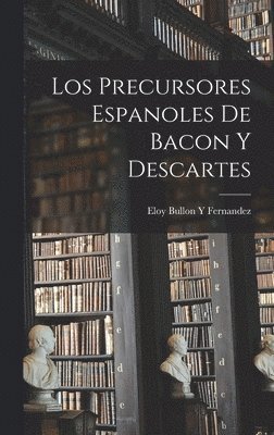Eloy Bullon y Fernandez - Precursores Espanoles De Bacon Y Descartes, Inbunden