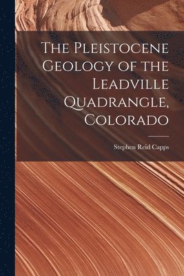 Stephen Reid Capps - Pleistocene Geology of the Leadville Quadrangle, Colorado, Häftad