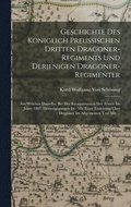 Geschichte Des K�niglich Preussischen Dritten Dragoner-Regiments Und Derjenigen Dragoner-Regimenter