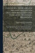Geschichte Des K�niglich Preussischen Dritten Dragoner-Regiments Und Derjenigen Dragoner-Regimenter