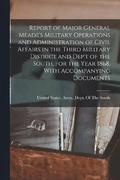 Report of Major General Meade's Military Operations and Administration of Civil Affairs in the Third Military District and Dep't of the South, for the Year 1868, With Accompanying Documents