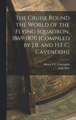John Bate, Henry F C Cavendish - Cruise Round the World of the Flying Squadron, 1869-1870 [Compiled by J.B. and H.F.C. Cavendish], Inbunden