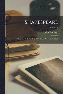John Heminge - Shakespeare; a Reprint of His Collected Works As Put Forth in 1623; Volume 1, Häftad