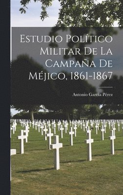 Antonio García Pérez - Estudio Político Militar De La Campaña De Méjico, 1861-1867, Inbunden
