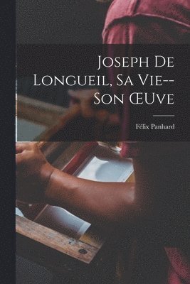 Joseph De Longueil, Sa Vie--Son OEuve