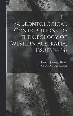Charles George Gibson, George Jennings Hinde - III. Palæontological Contributions to the Geology of Western Australia, Issues 34-38, Inbunden. Tillgänglighet: Tillfälligt slut