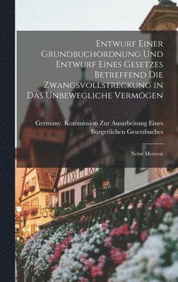 Entwurf Einer Grundbuchordnung Und Entwurf Eines Gesetzes Betreffend Die Zwangsvollstreckung in Das Unbewegliche Vermögen, Inbunden