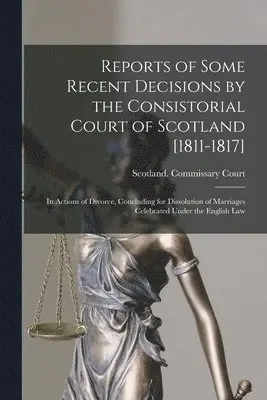 Scotland Commissary Court (Edinburgh) - Reports of Some Recent Decisions by the Consistorial Court of Scotland [1811-1817], Häftad. Tillgänglighet: Lägg i varukorg