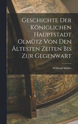Wilibald Müller - Geschichte Der Königlichen Hauptstadt Olmütz Von Den Ältesten Zeiten Bis Zur Gegenwart, Inbunden. Tillgänglighet: Tillfälligt slut