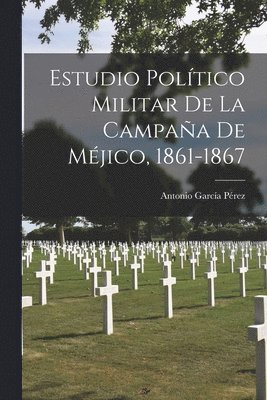 Antonio García Pérez - Estudio Político Militar De La Campaña De Méjico, 1861-1867, Häftad