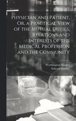 Worthington Hooker, Edward Bentley - Physician and Patient, Or, a Practical View of the Mutual Duties, Relations and Interests of the Medical Profession and the Community, Inbunden. Tillgänglighet: Lägg i varukorg