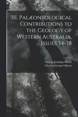 Charles George Gibson, George Jennings Hinde - III. Palæontological Contributions to the Geology of Western Australia, Issues 34-38, Häftad. Tillgänglighet: Tillfälligt slut