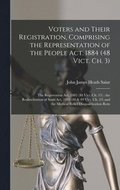 Voters and Their Registration, Comprising the Representation of the People Act, 1884 (48 Vict. Ch. 3); the Registration Act, 1885 (48 Vict. Ch. 15); the Redistribution of Seats Act, 1885 (48 &; 49