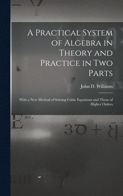John D Williams - Practical System of Algebra in Theory and Practice in Two Parts, Inbunden. Tillgänglighet: Tillfälligt slut