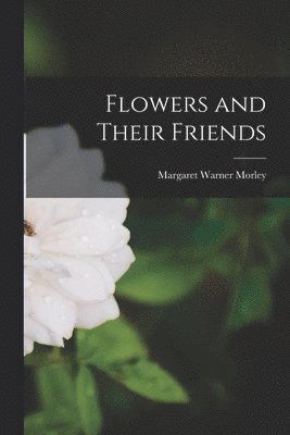 Margaret Warner Morley - Flowers and Their Friends, Häftad. Tillgänglighet: Lägg i varukorg