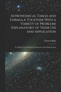 Astronomical Tables and Formul Together With a Variety of Problems Explanatory of Their Use and Application