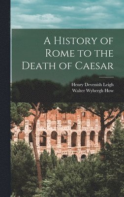 Walter Wybergh How, Henry Devenish Leigh - History of Rome to the Death of Caesar, Inbunden