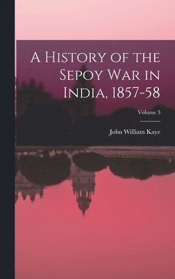 John William Kaye - History of the Sepoy War in India, 1857-58; Volume 3, Inbunden