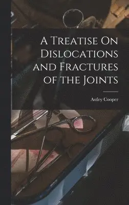 Astley Cooper - Treatise On Dislocations and Fractures of the Joints, Inbunden. Tillgänglighet: Lägg i varukorg