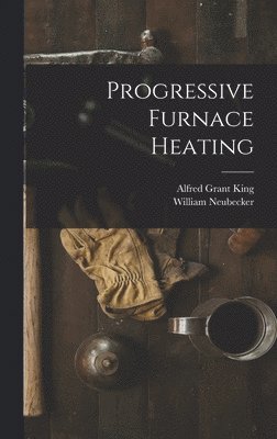 Alfred Grant King, William Neubecker - Progressive Furnace Heating, Inbunden. Tillgänglighet: Lägg i varukorg