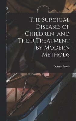 D'Arcy Power - Surgical Diseases of Children, and Their Treatment by Modern Methods, Inbunden. Tillgänglighet: Tillfälligt slut