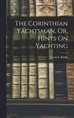 Tyrrel E Biddle - Corinthian Yachtsman, Or, Hints On Yachting, Inbunden. Tillgänglighet: Lägg i varukorg