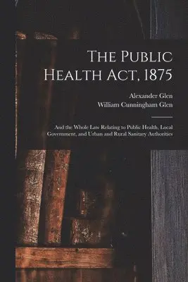 William Cunningham Glen, Alexander Glen - Public Health Act, 1875, Häftad. Tillgänglighet: Lägg i varukorg