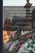 Die Churfrstinnen Und Kniginnen Auf Dem Throne Der Hohenzollern