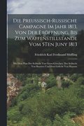 Preussisch-Russische Campagne Im Jahr 1813, Von Der Er�ffnung, Bis Zum Waffenstillstande Vom 5Ten Juny 1813