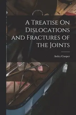 Astley Cooper - Treatise On Dislocations and Fractures of the Joints, Häftad. Tillgänglighet: Lägg i varukorg