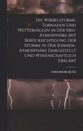 Wirbelst�rme, Tornados Und Wetters�ulen in Der Erd-Atmosph�re Mit Ber�cksichtigung Der St�rme in Der Sonnen-Atmosph�re Dargestellt Und Wissenschaftlich Erkl�rt
