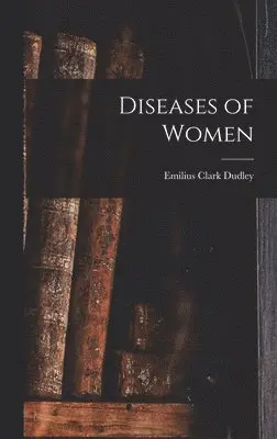 Emilius Clark Dudley - Diseases of Women, Inbunden. Tillgänglighet: Lägg i varukorg