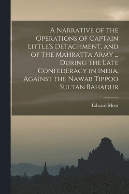 Edward Moor - Narrative of the Operations of Captain Little's Detachment, and of the Mahratta Army ... During the Late Confederacy in India, Against the Nawab Tippoo Sultan Bahadur, Häftad. Tillgänglighet: Lägg i varukorg