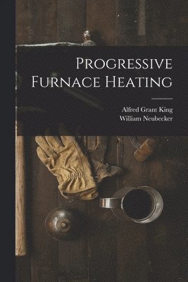 Alfred Grant King, William Neubecker - Progressive Furnace Heating, Häftad. Tillgänglighet: Lägg i varukorg