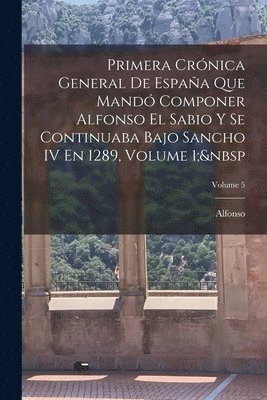 Alfonso - Primera Crónica General De España Que Mandó Componer Alfonso El Sabio Y Se Continuaba Bajo Sancho IV En 1289, Volume 1; Volume 5, Häftad