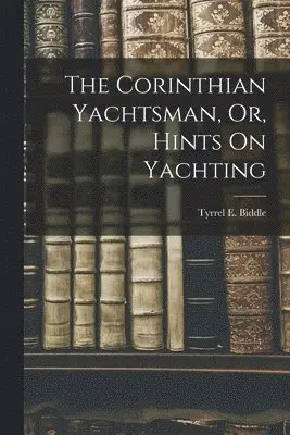 Tyrrel E Biddle - Corinthian Yachtsman, Or, Hints On Yachting, Häftad. Tillgänglighet: Lägg i varukorg