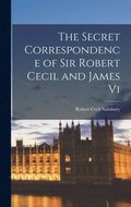 Secret Correspondence of Sir Robert Cecil and James Vi