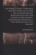 Wirbelst�rme, Tornados Und Wetters�ulen in Der Erd-Atmosph�re Mit Ber�cksichtigung Der St�rme in Der Sonnen-Atmosph�re Dargestellt Und Wissenschaftlich Erkl�rt