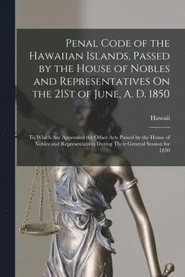 Hawaii - Penal Code of the Hawaiian Islands, Passed by the House of Nobles and Representatives On the 21St of June, A. D. 1850, Häftad. Tillgänglighet: Lägg i varukorg
