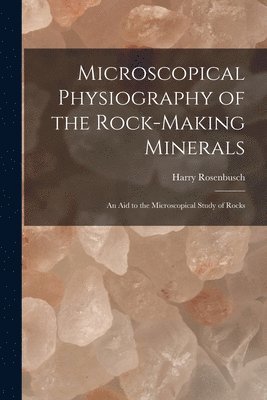 Harry Rosenbusch - Microscopical Physiography of the Rock-Making Minerals, Häftad