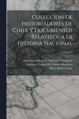 Diego Barros Arana, Sociedad Chilena de Historia Y Geografí, Instituto Chileno de Cultura Hispánica - Coleccíon De Historiadores De Chile Y Documentos Relativos a La Historia Nacional; Volume 16, Häftad. Tillgänglighet: Lägg i varukorg