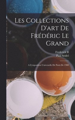 Paul Seidel - Les Collections D'art De Frédéric Le Grand, Inbunden
