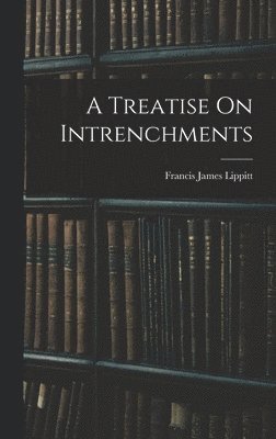 Francis James Lippitt - Treatise On Intrenchments, Inbunden. Tillgänglighet: Lägg i varukorg